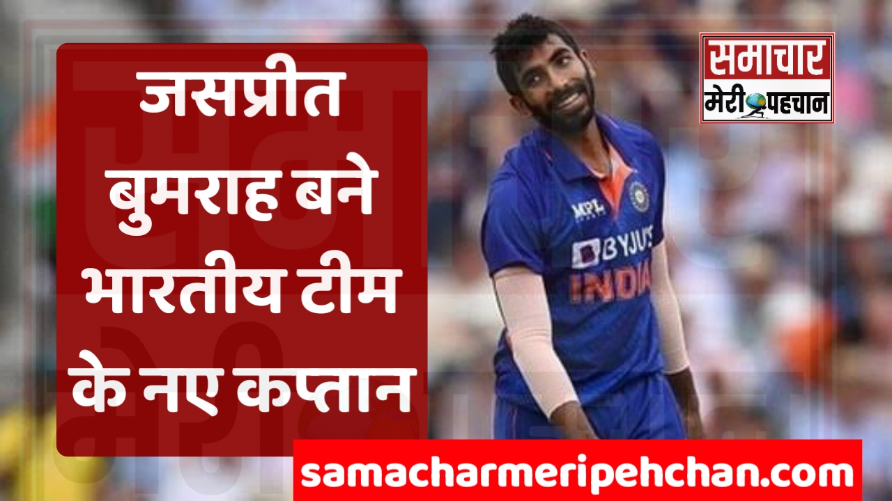 जसप्रीत बुमराह बने भारतीय क्रिकेट टीम के नए कप्तान – Samachar Meri Pehchan