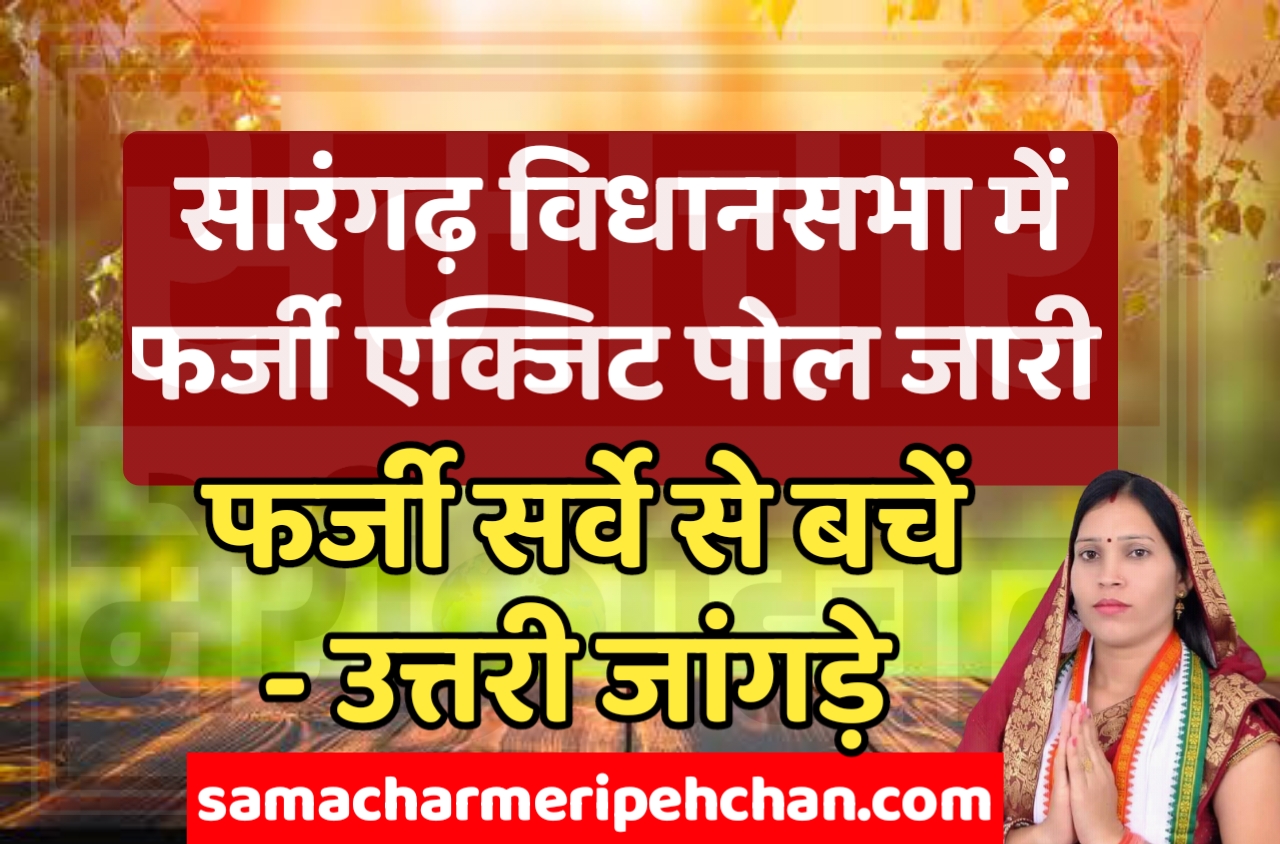 सारंगढ़ विधानसभा में फर्जी एग्जिट पोल जारी फर्जी सर्वे से बचें :- उत्तरी जांगड़े