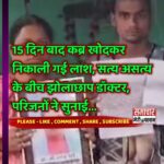 Bilashpur News :-15 दिन बाद कब्र खोदकर निकाली गई लाश, सत्य असत्य के बीच झोलाछाप डॉक्टर, परिजनों ने सुनाई… Samachar Meri Pehchan