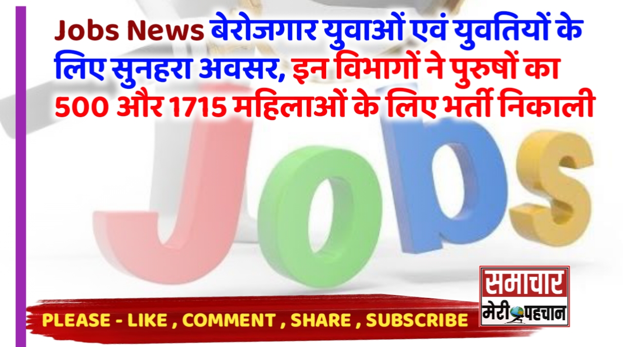 Jobs News :- बेरोजगार युवाओं एवं युवतियों के लिए सुनहरा अवसर, इन विभागों ने पुरुषों का 500 और 1715 महिलाओं के लिए भर्ती निकाली – Samachar Meri Pehchan