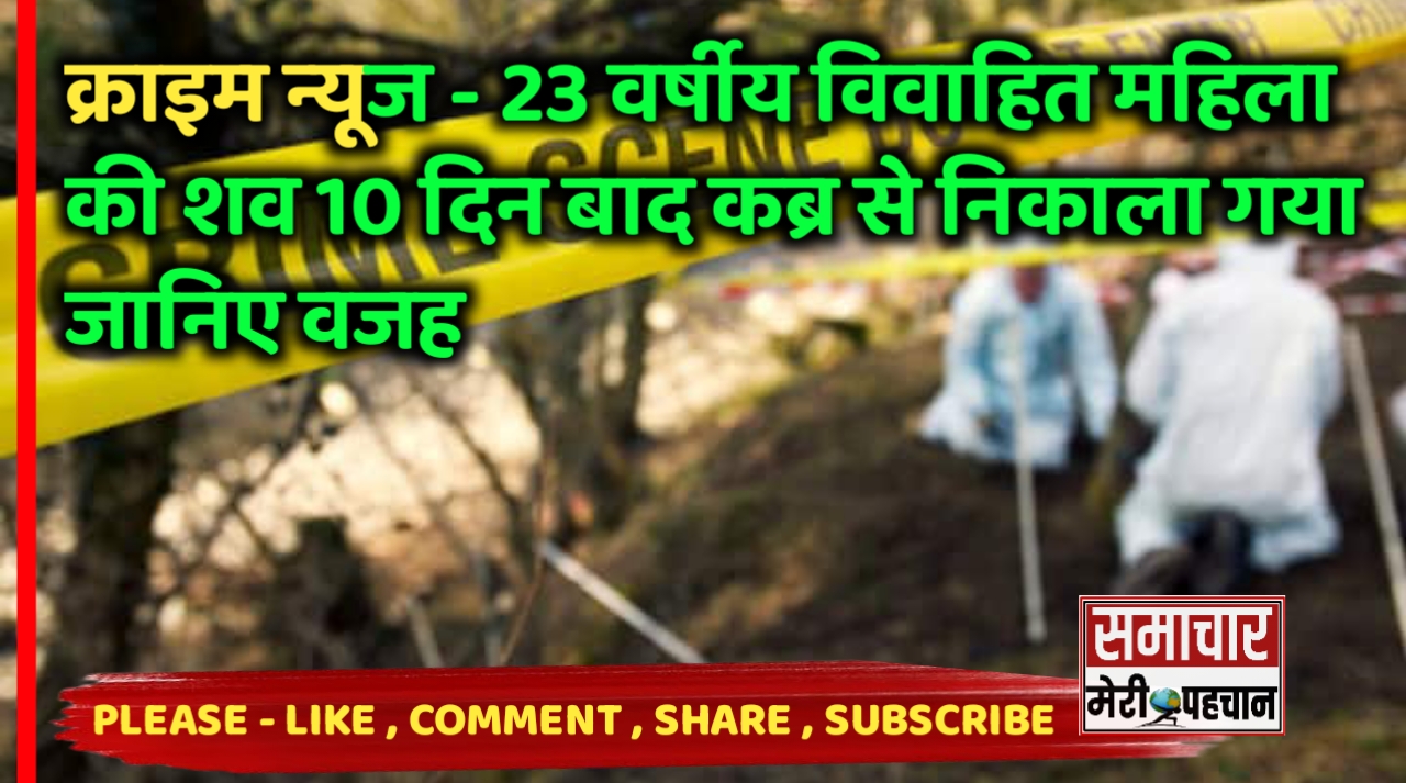 Jaipur Crime News :- 23 वर्षीय विवाहित महिला की शव 10 दिन बाद कब्र से निकाला गया जानिए वजह – Samachar Meri Pehchan