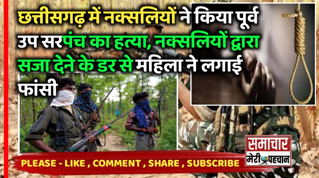 Naxal News :- छत्तीसगढ़ में नक्सलियों ने किया पूर्व उप सरपंच का हत्या, नक्सलियों द्वारा सजा देने के डर से महिला ने लगाई फांसी – Samachar Meri Pehchan