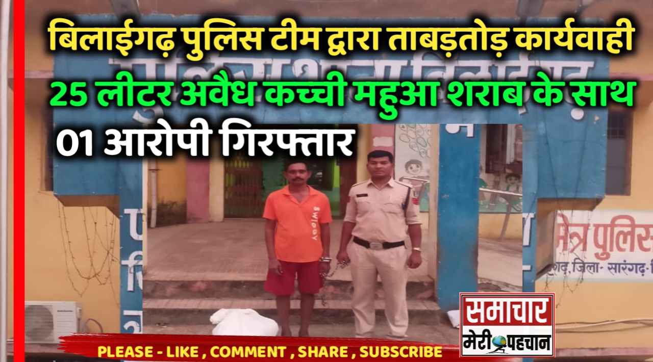 Bilaigarh News :- बिलाईगढ़ पुलिस टीम द्वारा ताबड़तोड़ कार्यवाही जारी , 25 लीटर अवैध कच्ची महुआ शराब के साथ 01 आरोपी गिरफ्तार – Samachar Meri Pehchan