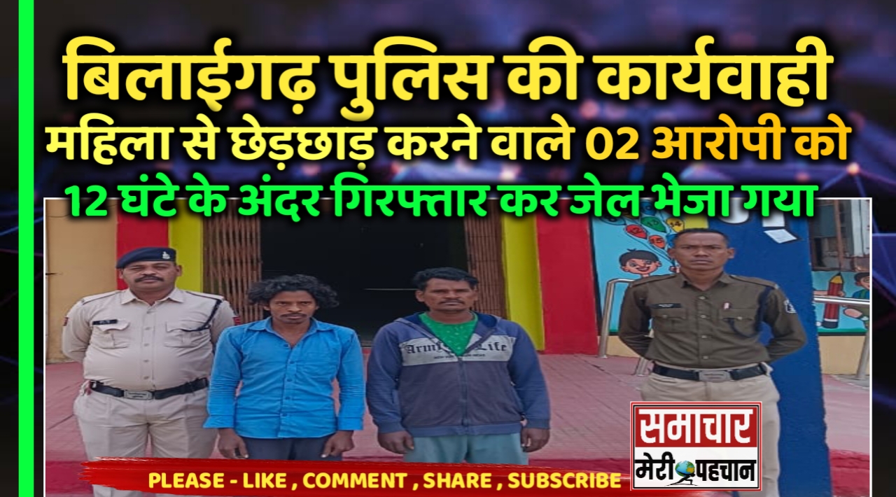 बिलाईगढ़ पुलिस की कार्यवाही – महिला से छेड़छाड़ करने वाले 02 आरोपी को 12 घंटे के अंदर गिरफ्तार कर जेल भेजा गया – Samachar Meri Pehchan